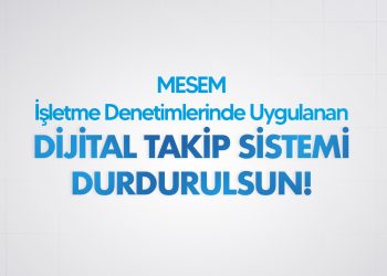 MESEM İŞLETME DENETİMLERİNDE UYGULANAN DİJİTAL TAKİP SİSTEMİ DURDURULSUN!