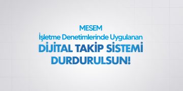 MESEM İŞLETME DENETİMLERİNDE UYGULANAN DİJİTAL TAKİP SİSTEMİ DURDURULSUN!