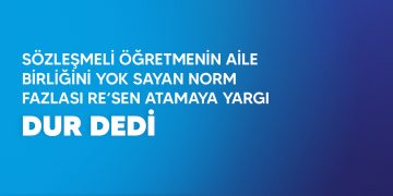 SÖZLEŞMELİ ÖĞRETMENİN AİLE BİRLİĞİNİ YOK SAYAN NORM FAZLASI RE’SEN ATAMAYA YARGI DUR DEDİ